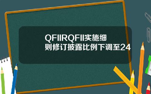 QFIIRQFII实施细则修订披露比例下调至24