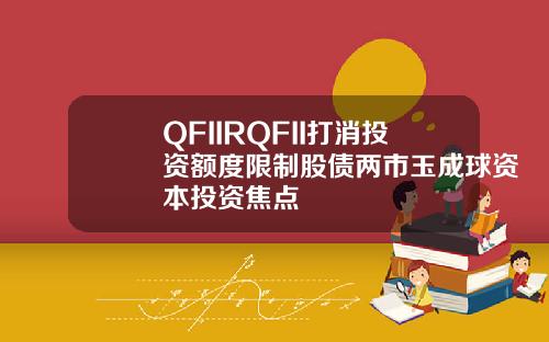QFIIRQFII打消投资额度限制股债两市玉成球资本投资焦点
