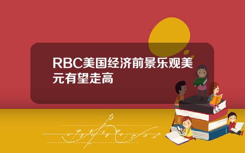 RBC美国经济前景乐观美元有望走高