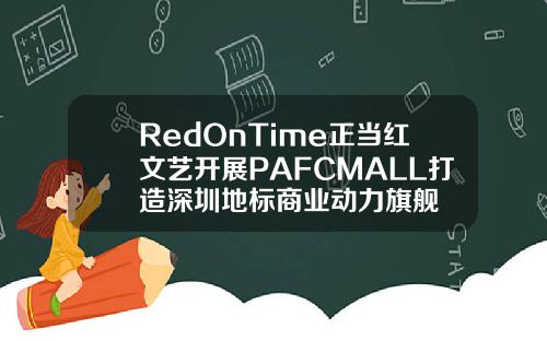 RedOnTime正当红文艺开展PAFCMALL打造深圳地标商业动力旗舰