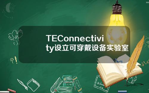 TEConnectivity设立可穿戴设备实验室