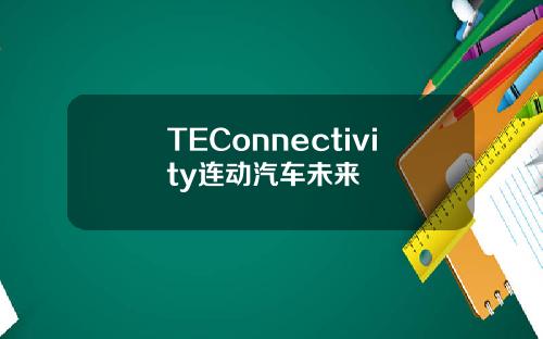 TEConnectivity连动汽车未来