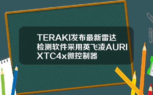 TERAKI发布最新雷达检测软件采用英飞凌AURIXTC4x微控制器