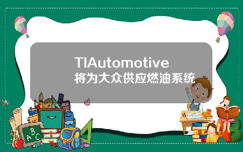 TIAutomotive将为大众供应燃油系统