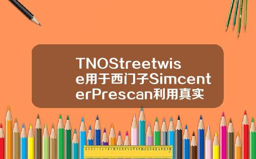 TNOStreetwise用于西门子SimcenterPrescan利用真实场景更快验证CAD系统