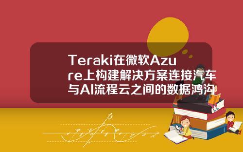 Teraki在微软Azure上构建解决方案连接汽车与AI流程云之间的数据鸿沟