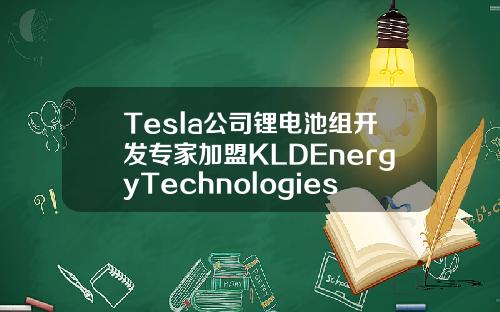 Tesla公司锂电池组开发专家加盟KLDEnergyTechnologies