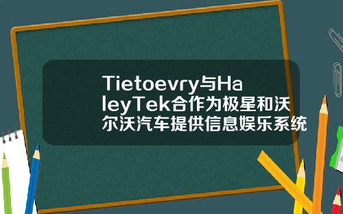 Tietoevry与HaleyTek合作为极星和沃尔沃汽车提供信息娱乐系统