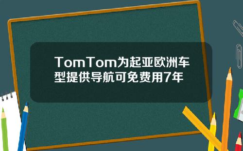 TomTom为起亚欧洲车型提供导航可免费用7年