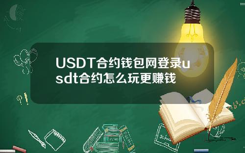 USDT合约钱包网登录usdt合约怎么玩更赚钱