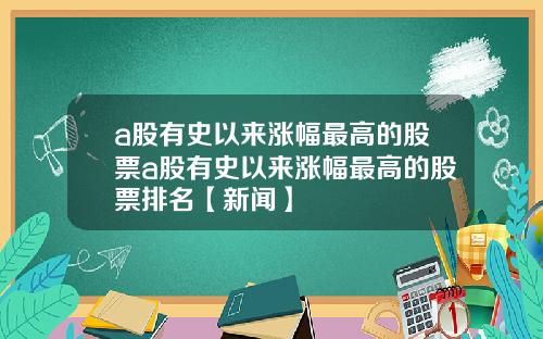 a股有史以来涨幅最高的股票a股有史以来涨幅最高的股票排名【新闻】