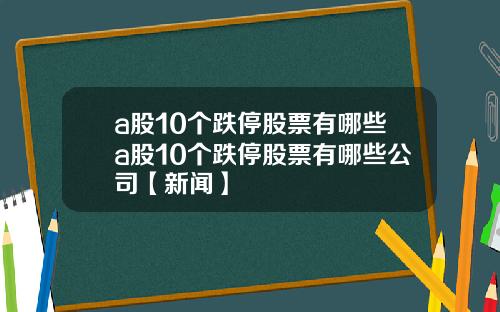 a股10个跌停股票有哪些a股10个跌停股票有哪些公司【新闻】