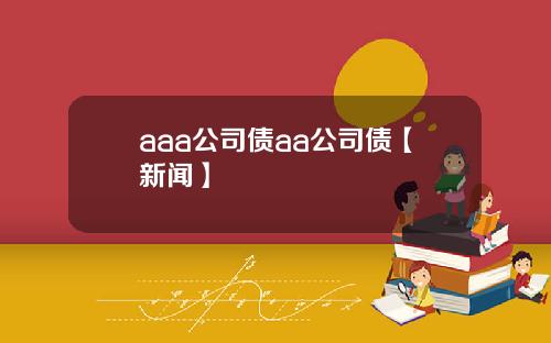 aaa公司债aa公司债【新闻】