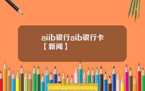aiib银行aib银行卡【新闻】