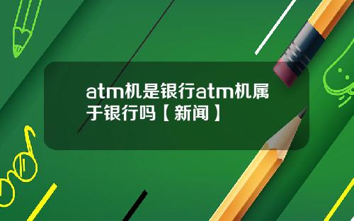 atm机是银行atm机属于银行吗【新闻】
