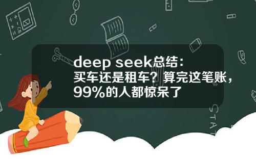 deep seek总结：买车还是租车？算完这笔账，99%的人都惊呆了