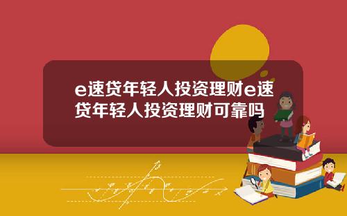 e速贷年轻人投资理财e速贷年轻人投资理财可靠吗