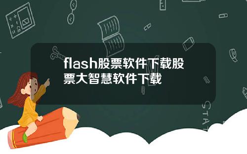 flash股票软件下载股票大智慧软件下载