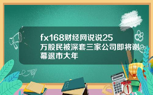 fx168财经网说说25万股民被深套三家公司即将谢幕退市大年