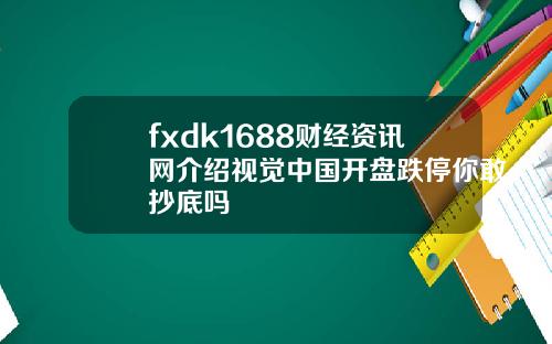 fxdk1688财经资讯网介绍视觉中国开盘跌停你敢抄底吗