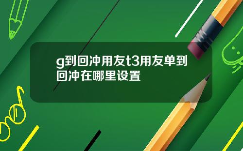 g到回冲用友t3用友单到回冲在哪里设置