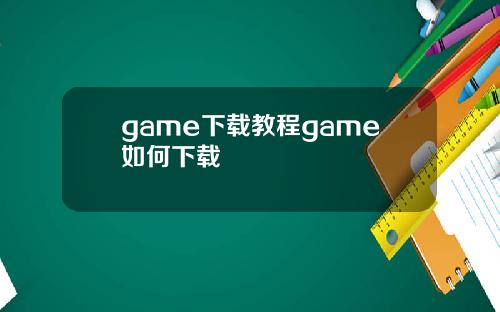 game下载教程game如何下载