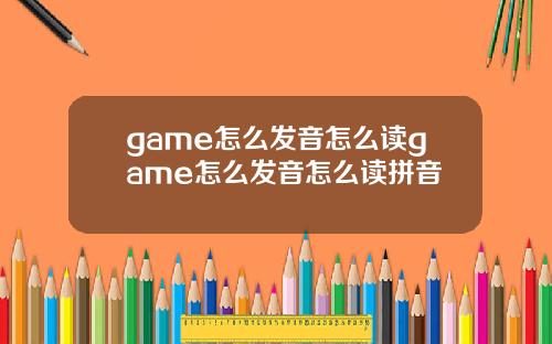 game怎么发音怎么读game怎么发音怎么读拼音