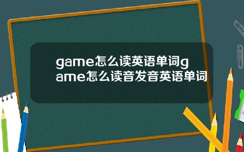 game怎么读英语单词game怎么读音发音英语单词