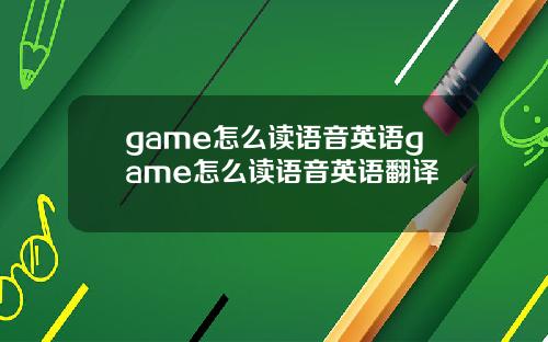 game怎么读语音英语game怎么读语音英语翻译
