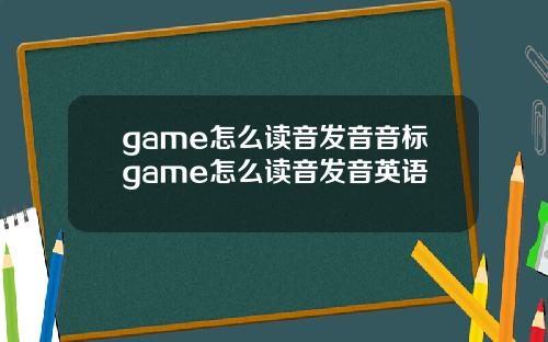game怎么读音发音音标game怎么读音发音英语