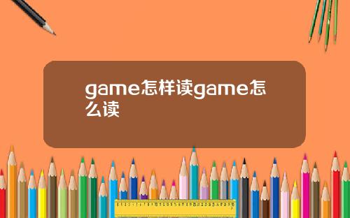 game怎样读game怎么读
