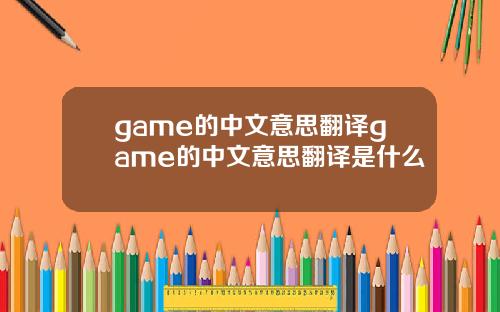 game的中文意思翻译game的中文意思翻译是什么