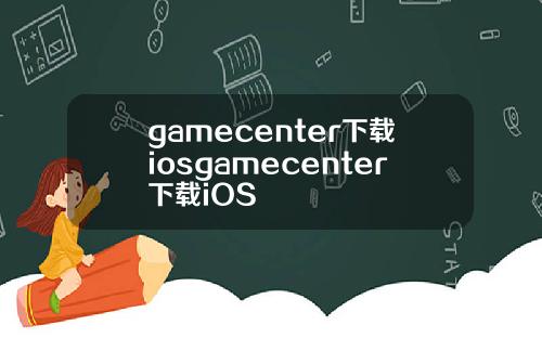 gamecenter下载iosgamecenter下载iOS