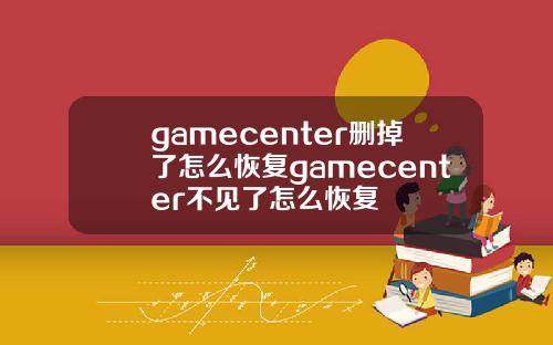 gamecenter删掉了怎么恢复gamecenter不见了怎么恢复
