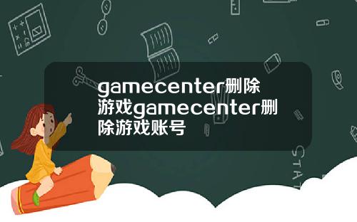 gamecenter删除游戏gamecenter删除游戏账号