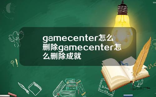 gamecenter怎么删除gamecenter怎么删除成就