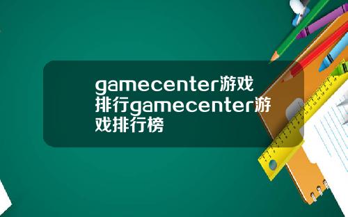 gamecenter游戏排行gamecenter游戏排行榜