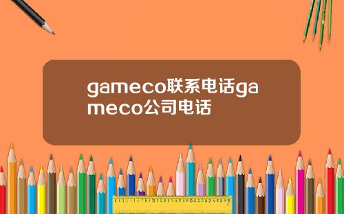 gameco联系电话gameco公司电话