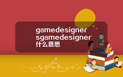 gamedesignersgamedesigner什么意思