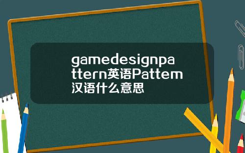 gamedesignpattern英语Pattem汉语什么意思