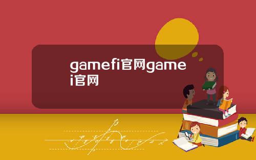gamefi官网gamei官网