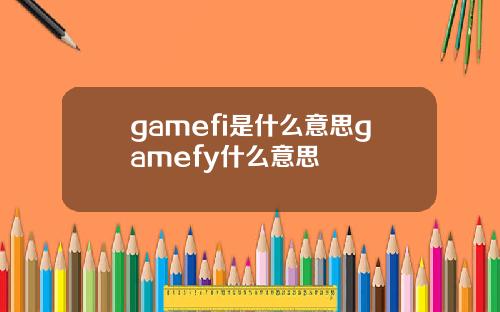 gamefi是什么意思gamefy什么意思