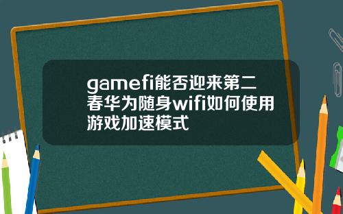 gamefi能否迎来第二春华为随身wifi如何使用游戏加速模式