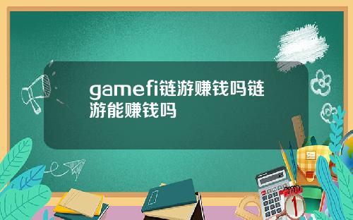 gamefi链游赚钱吗链游能赚钱吗