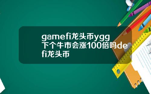 gamefi龙头币ygg下个牛市会涨100倍吗defi龙头币