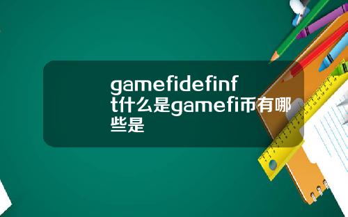 gamefidefinft什么是gamefi币有哪些是