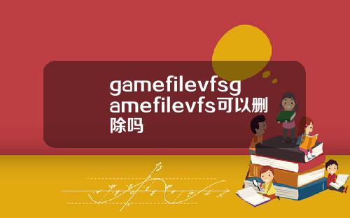 gamefilevfsgamefilevfs可以删除吗