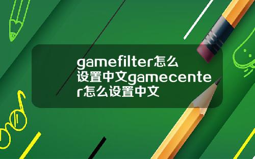 gamefilter怎么设置中文gamecenter怎么设置中文