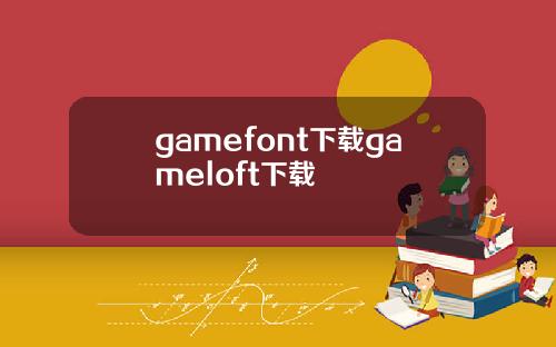 gamefont下载gameloft下载