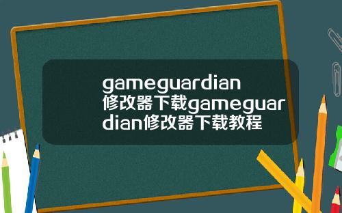 gameguardian修改器下载gameguardian修改器下载教程